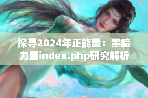 探尋2024年正能量：黑暗力量index.php研究解析