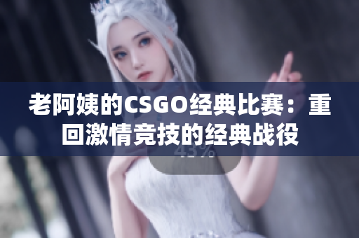 老阿姨的CSGO經(jīng)典比賽：重回激情競技的經(jīng)典戰(zhàn)役