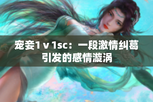 寵妾1ⅴ1sc：一段激情糾葛引發(fā)的感情漩渦