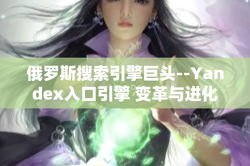 俄羅斯搜索引擎巨頭--Yandex入口引擎 變革與進(jìn)化