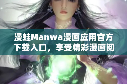 漫蛙Manwa漫畫應(yīng)用官方下載入口，享受精彩漫畫閱讀體驗