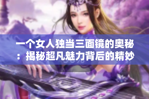 一個女人獨當三面鏡的奧秘：揭秘超凡魅力背后的精妙秘密