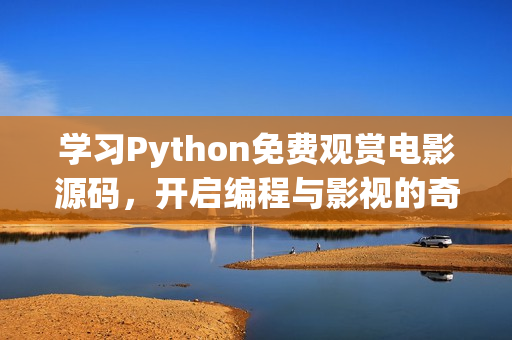 學(xué)習(xí)Python免費(fèi)觀賞電影源碼，開啟編程與影視的奇妙旅程