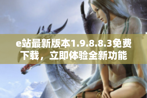 e站最新版本1.9.8.8.3免費下載，立即體驗全新功能