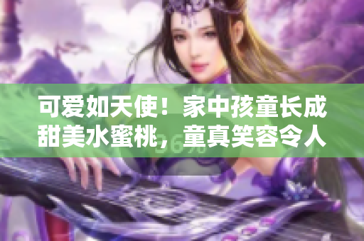 可愛如天使！家中孩童長成甜美水蜜桃，童真笑容令人陶醉