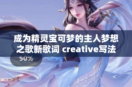 成為精靈寶可夢的主人夢想之歌新歌詞 creative寫法