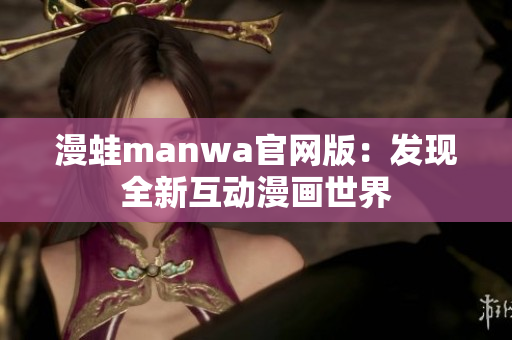 漫蛙manwa官網(wǎng)版：發(fā)現(xiàn)全新互動(dòng)漫畫世界