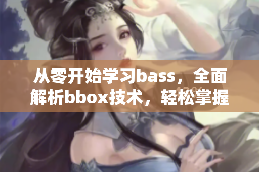 從零開始學習bass，全面解析bbox技術，輕松掌握音樂之道