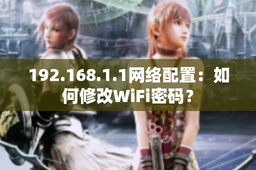 192.168.1.1網(wǎng)絡配置：如何修改WiFi密碼？