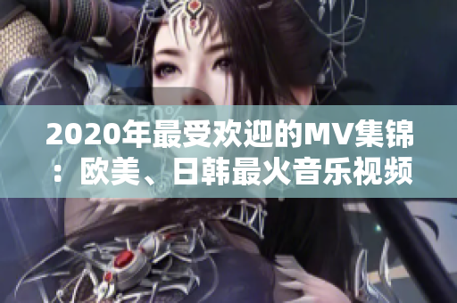 2020年最受歡迎的MV集錦：歐美、日韓最火音樂視頻一句重現(xiàn)