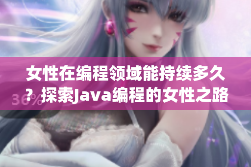 女性在編程領(lǐng)域能持續(xù)多久？探索Java編程的女性之路