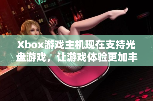 Xbox游戲主機(jī)現(xiàn)在支持光盤游戲，讓游戲體驗更加豐富