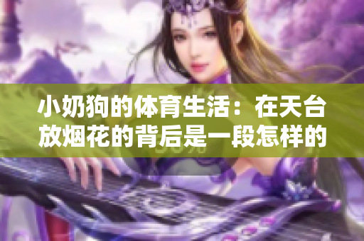 小奶狗的體育生活：在天臺(tái)放煙花的背后是一段怎樣的故事？