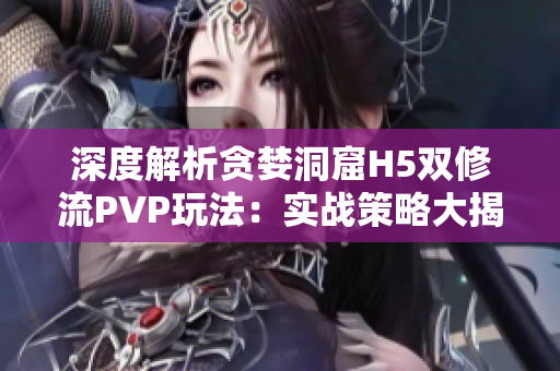 深度解析貪婪洞窟H5雙修流PVP玩法：實(shí)戰(zhàn)策略大揭秘