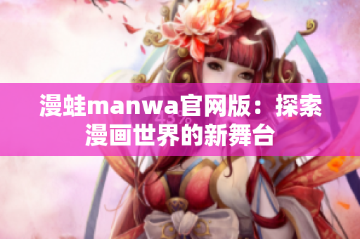 漫蛙manwa官網(wǎng)版：探索漫畫世界的新舞臺