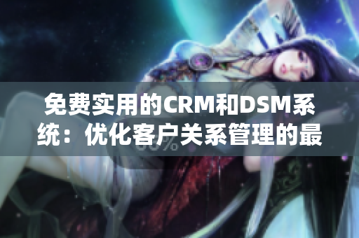 免費實用的CRM和DSM系統(tǒng)：優(yōu)化客戶關(guān)系管理的最佳選擇