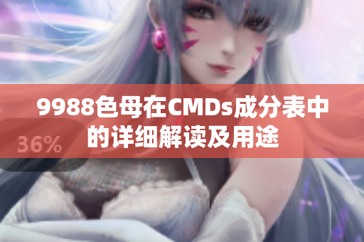 9988色母在CMDs成分表中的詳細(xì)解讀及用途