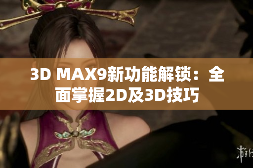 3D MAX9新功能解鎖：全面掌握2D及3D技巧