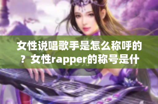 女性說唱歌手是怎么稱呼的？女性rapper的稱號是什么？(1)