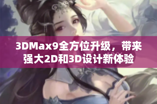 3DMax9全方位升級(jí)，帶來(lái)強(qiáng)大2D和3D設(shè)計(jì)新體驗(yàn)