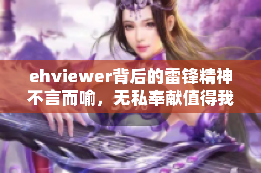 ehviewer背后的雷鋒精神不言而喻，無私奉獻(xiàn)值得我們學(xué)習(xí)