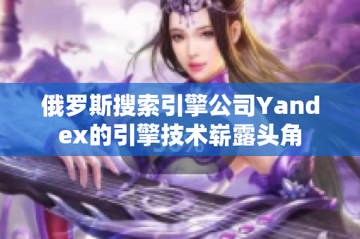 俄羅斯搜索引擎公司Yandex的引擎技術(shù)嶄露頭角