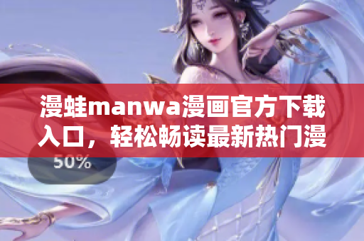 漫蛙manwa漫畫官方下載入口，輕松暢讀最新熱門漫畫