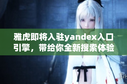 雅虎即將入駐yandex入口引擎，帶給你全新搜索體驗(yàn)