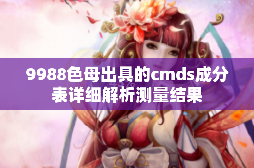 9988色母出具的cmds成分表詳細(xì)解析測(cè)量結(jié)果