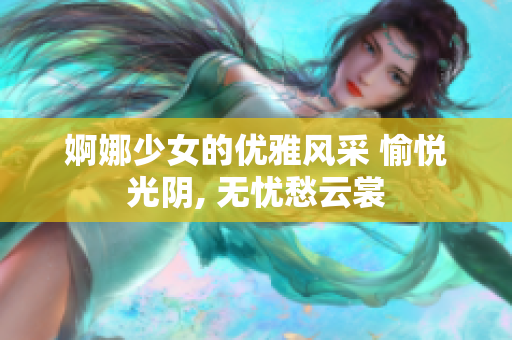 婀娜少女的優(yōu)雅風(fēng)采 愉悅光陰, 無(wú)憂愁云裳