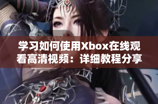 學習如何使用Xbox在線觀看高清視頻：詳細教程分享