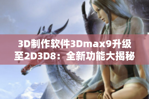 3D制作軟件3Dmax9升級至2D3D8：全新功能大揭秘