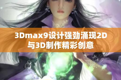 3Dmax9設(shè)計(jì)強(qiáng)勁涌現(xiàn)2D與3D制作精彩創(chuàng)意