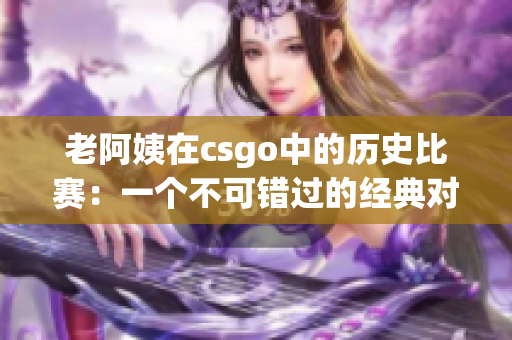 老阿姨在csgo中的歷史比賽：一個不可錯過的經(jīng)典對決