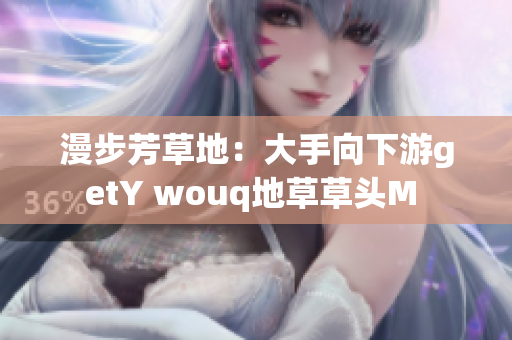 漫步芳草地：大手向下游getY wouq地草草頭M 