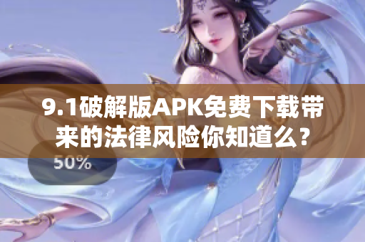 9.1破解版APK免費下載帶來的法律風(fēng)險你知道么？