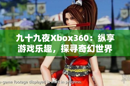 九十九夜Xbox360：縱享游戲樂(lè)趣，探尋奇幻世界