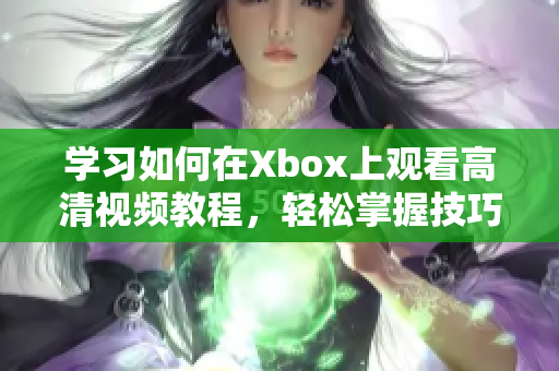 學(xué)習(xí)如何在Xbox上觀看高清視頻教程，輕松掌握技巧！