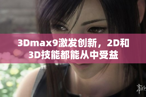 3Dmax9激發(fā)創(chuàng)新，2D和3D技能都能從中受益