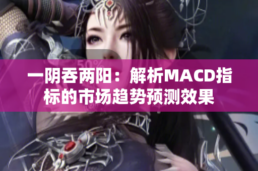 一陰吞兩陽：解析MACD指標的市場趨勢預(yù)測效果