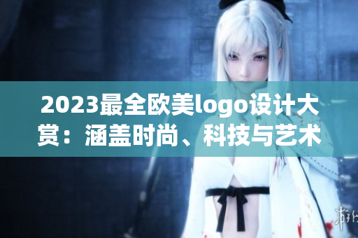 2023最全歐美logo設(shè)計(jì)大賞：涵蓋時(shí)尚、科技與藝術(shù)元素