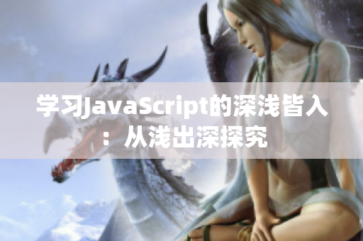 學(xué)習(xí)JavaScript的深淺皆入：從淺出深探究