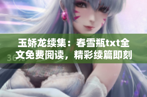 玉嬌龍續(xù)集：春雪瓶txt全文免費閱讀，精彩續(xù)篇即刻享受