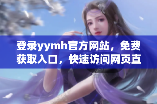 登錄yymh官方網(wǎng)站，免費獲取入口，快速訪問網(wǎng)頁直播平臺