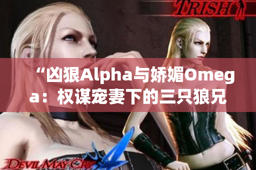 “兇狠Alpha與嬌媚Omega：權(quán)謀寵妻下的三只狼兄”