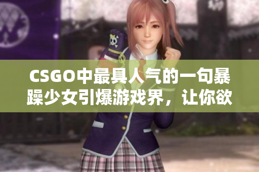 CSGO中最具人氣的一句暴躁少女引爆游戲界，讓你欲罷不能！