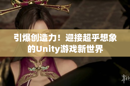 引爆創(chuàng)造力！迎接超乎想象的Unity游戲新世界