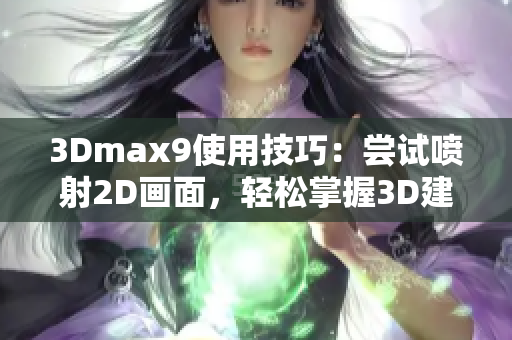 3Dmax9使用技巧：嘗試噴射2D畫面，輕松掌握3D建模技術(shù)