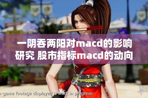 一陰吞兩陽對macd的影響研究 股市指標macd的動向分析