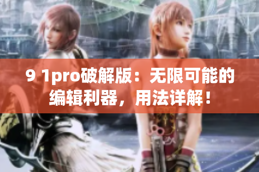 9 1pro破解版：無限可能的編輯利器，用法詳解！